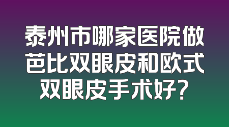 泰州市哪家医院做芭比双眼皮和欧式双眼皮手术好？