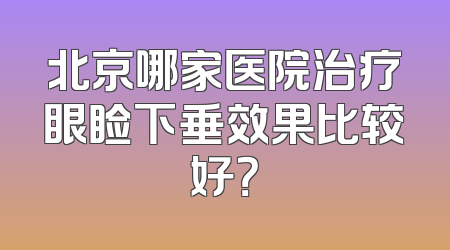 北京哪家医院治疗眼睑下垂效果比较好？