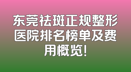 东莞祛斑正规整形医院排名榜单及费用概览！