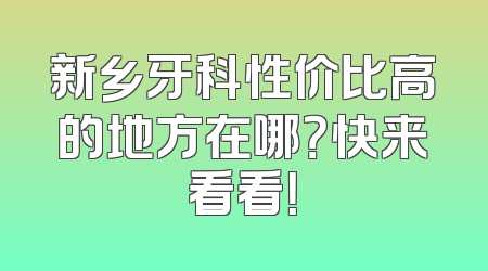 新乡牙科性价比高的地方在哪？快来看看！