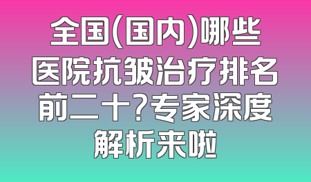 全国（国内）哪些医院抗皱治疗排名前二十？专家深度解析来啦