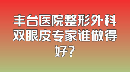 丰台医院整形外科双眼皮专家谁做得好？