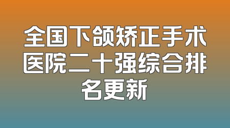 全国下颌矫正手术医院二十强综合排名更新