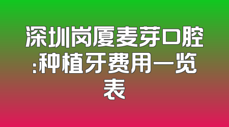 深圳岗厦麦芽口腔：种植牙费用一览表