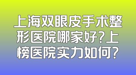 上海双眼皮手术整形医院哪家好？上榜医院实力如何？