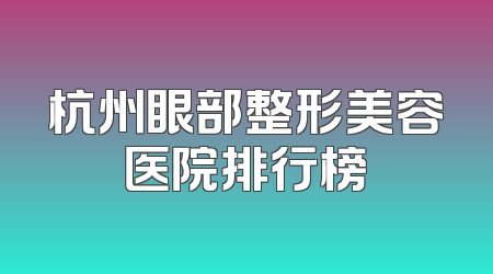 杭州眼部整形美容医院排行榜