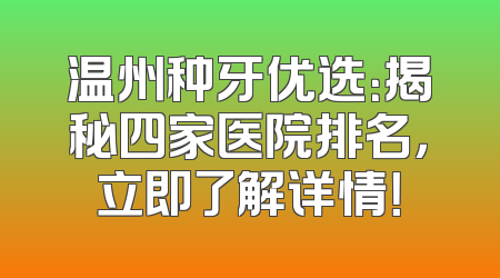 温州种牙优选：揭秘四家医院排名，立即了解详情！