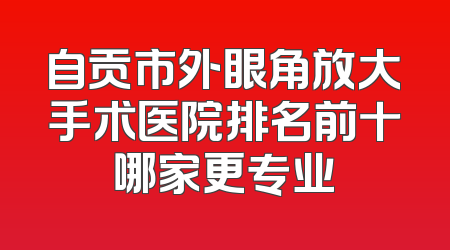 自贡市外眼角放大手术医院排名前十哪家更专业