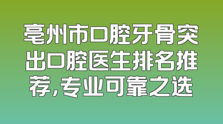 亳州市口腔牙骨突出口腔医生排名推荐，专业可靠之选