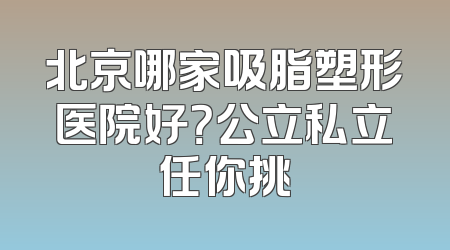 北京哪家吸脂塑形医院好？公立私立任你挑