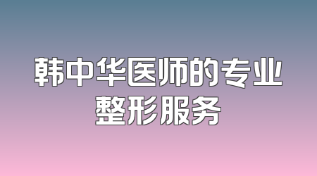 韩中华医师的专业整形服务
