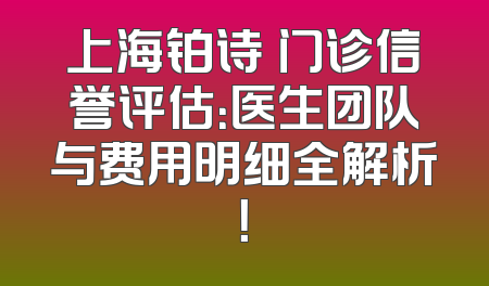 上海铂诗玥门诊信誉评估：医生团队与费用明细全解析！