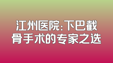 江州医院：下巴截骨手术的专家之选