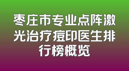 枣庄市专业点阵激光治疗痘印医生排行榜概览