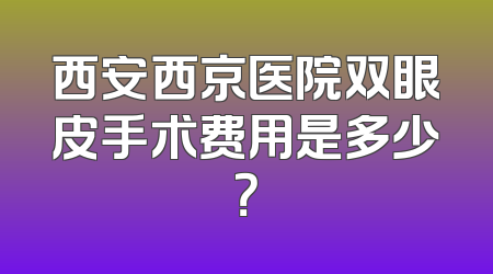 西安西京医院双眼皮手术费用是多少？