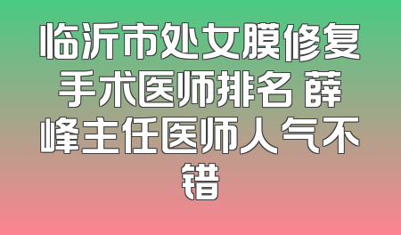 临沂市处女膜修复手术医师排名 薛峰主任医师人气不错