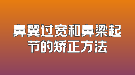 鼻翼过宽和鼻梁起节的矫正方法