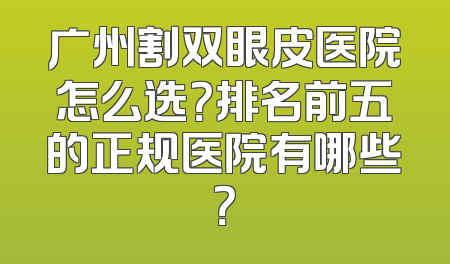 广州割双眼皮医院怎么选？排名前五的正规医院有哪些？