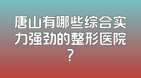 唐山有哪些综合实力强劲的整形医院？