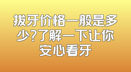 拔牙价格一般是多少？了解一下让你安心看牙