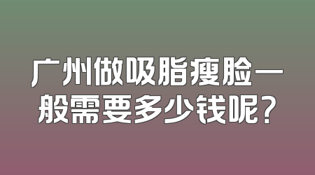 广州做吸脂瘦脸一般需要多少钱呢？