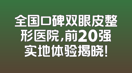 全国口碑双眼皮整形医院，前20强实地体验揭晓！
