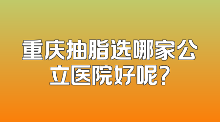 重庆抽脂选哪家公立医院好呢？