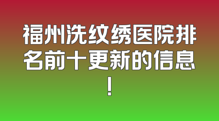 福州洗纹绣医院排名前十更新的信息!