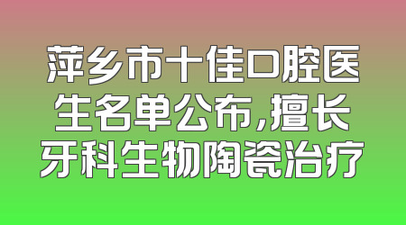 萍乡市十佳口腔医生名单公布，擅长牙科生物陶瓷治疗