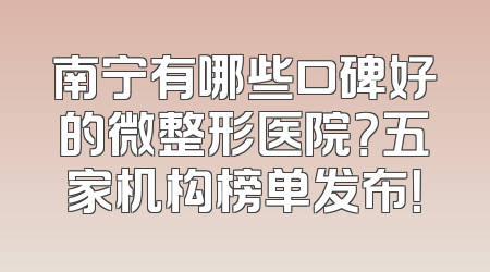 南宁有哪些口碑好的微整形医院？五家机构榜单发布！