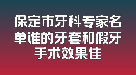 保定市牙科专家名单谁的牙套和假牙手术效果佳
