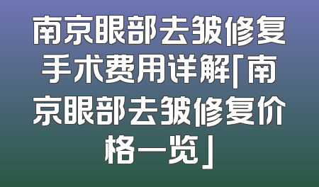 南京眼部去皱修复手术费用详解「南京眼部去皱修复价格一览」