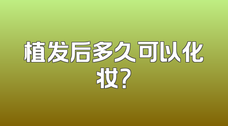植发后多久可以化妆？
