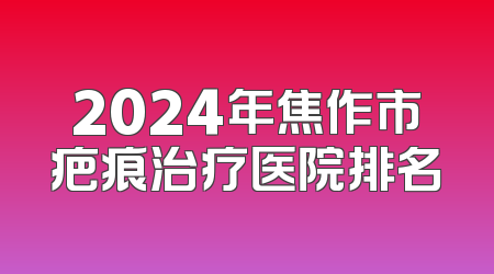 2024年焦作市疤痕治疗医院排名