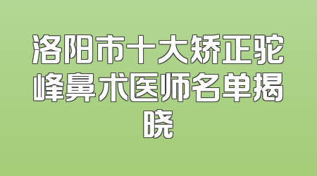 洛阳市十大矫正驼峰鼻术医师名单揭晓