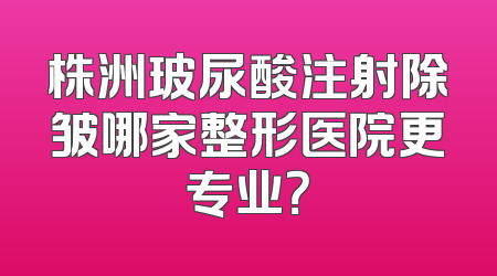 株洲玻尿酸注射除皱哪家整形医院更专业？