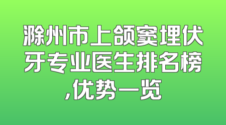 滁州市上颌窦埋伏牙专业医生排名榜，优势一览