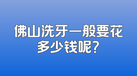 佛山洗牙一般要花多少钱呢？