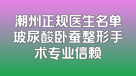 潮州正规医生名单玻尿酸卧蚕整形手术专业信赖