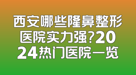 西安哪些隆鼻整形医院实力强？2024热门医院一览