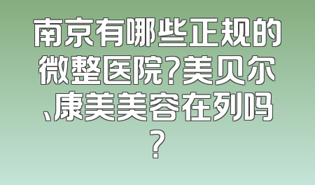 南京有哪些正规的微整医院？美贝尔、康美美容在列吗？