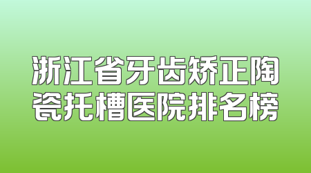 浙江省牙齿矫正陶瓷托槽医院排名榜