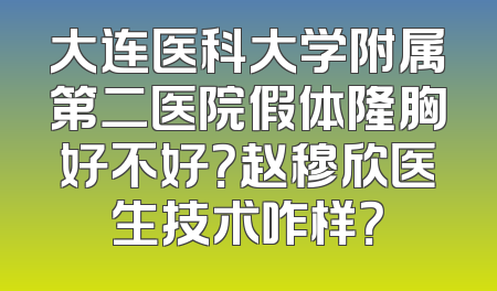 大连医科大学附属第二医院假体隆胸好不好？赵穆欣医生技术咋样？