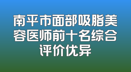 南平市面部吸脂美容医师前十名综合评价优异