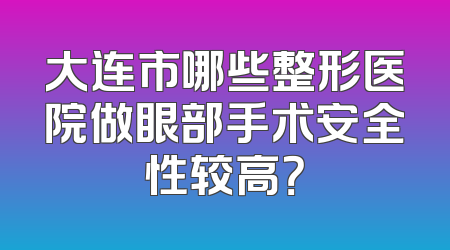 大连市哪些整形医院做眼部手术安全性较高？