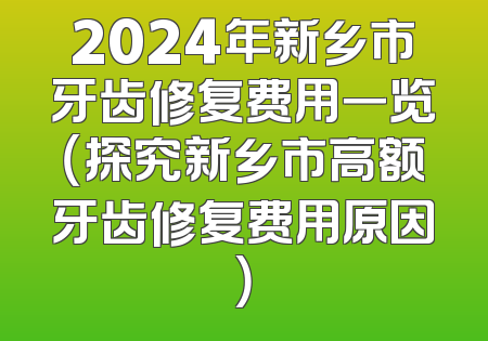 2024年新乡市牙齿修复费用一览（探究新乡市高额牙齿修复费用原因）