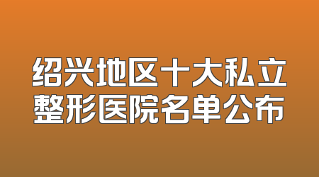 绍兴地区十大私立整形医院名单公布
