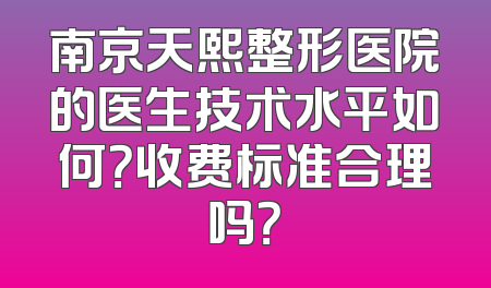 南京天熙整形医院的医生技术水平如何？收费标准合理吗？