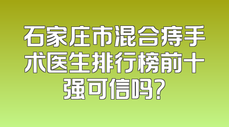 石家庄市混合痔手术医生排行榜前十强可信吗？