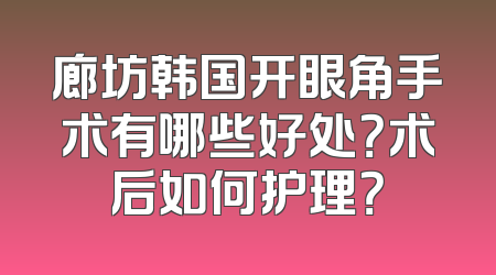 廊坊韩国开眼角手术有哪些好处？术后如何护理？